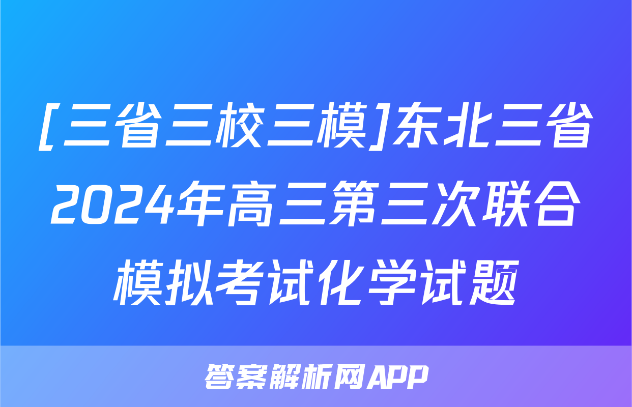 [三省三校三模]东北三省2024年高三第三次联合模拟考试化学试题