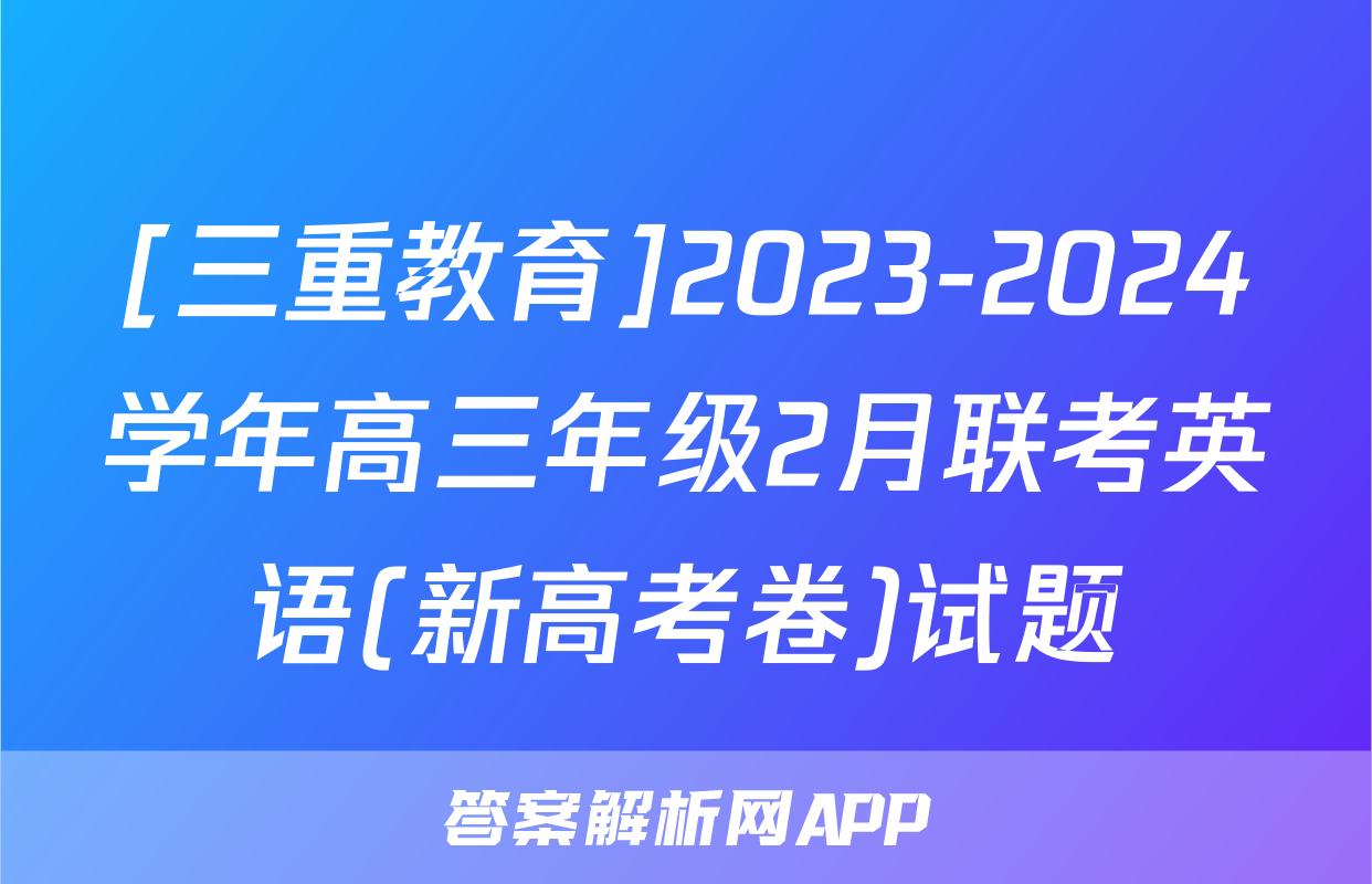 [三重教育]2023-2024学年高三年级2月联考英语(新高考卷)试题