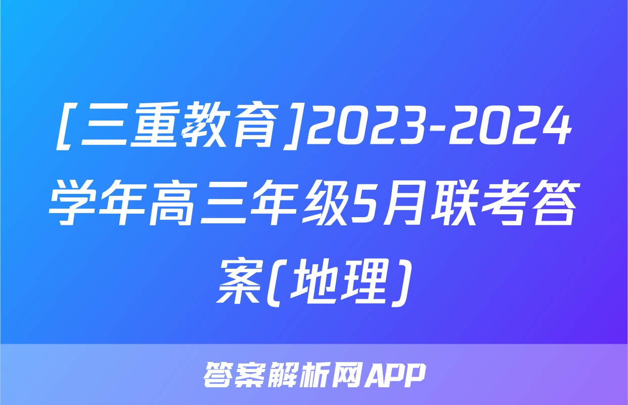 [三重教育]2023-2024学年高三年级5月联考答案(地理)