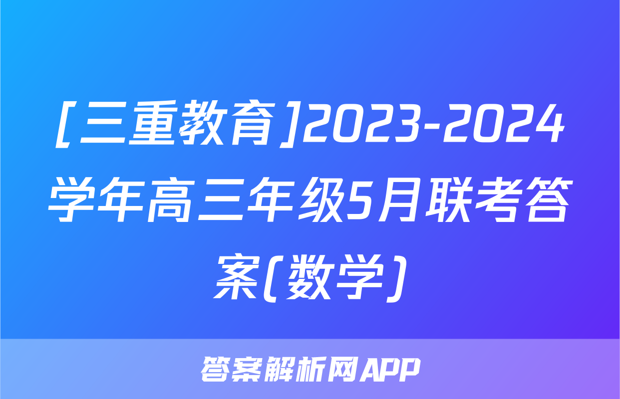[三重教育]2023-2024学年高三年级5月联考答案(数学)