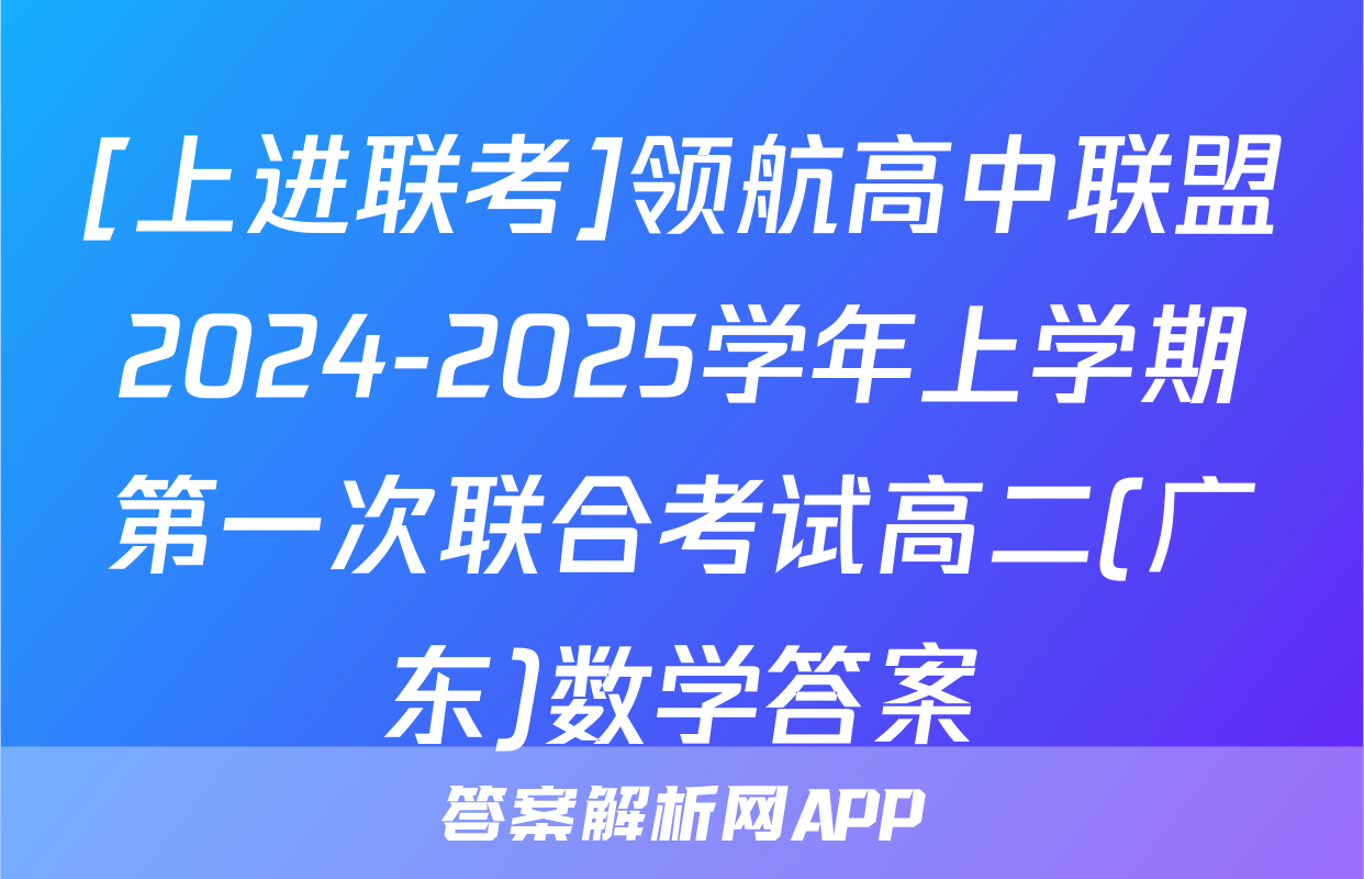 [上进联考]领航高中联盟2024-2025学年上学期第一次联合考试高二(广东)数学答案