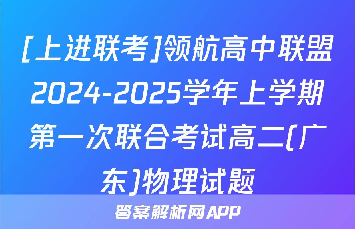 [上进联考]领航高中联盟2024-2025学年上学期第一次联合考试高二(广东)物理试题