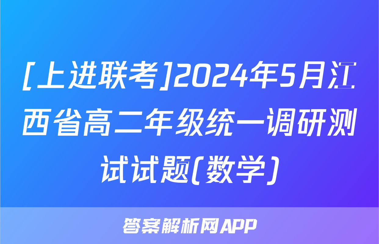 [上进联考]2024年5月江西省高二年级统一调研测试试题(数学)