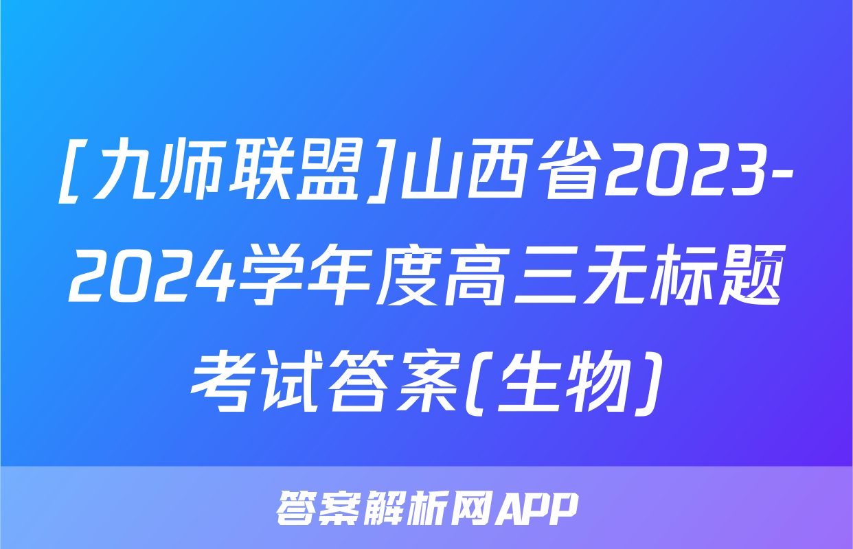 [九师联盟]山西省2023-2024学年度高三无标题考试答案(生物)