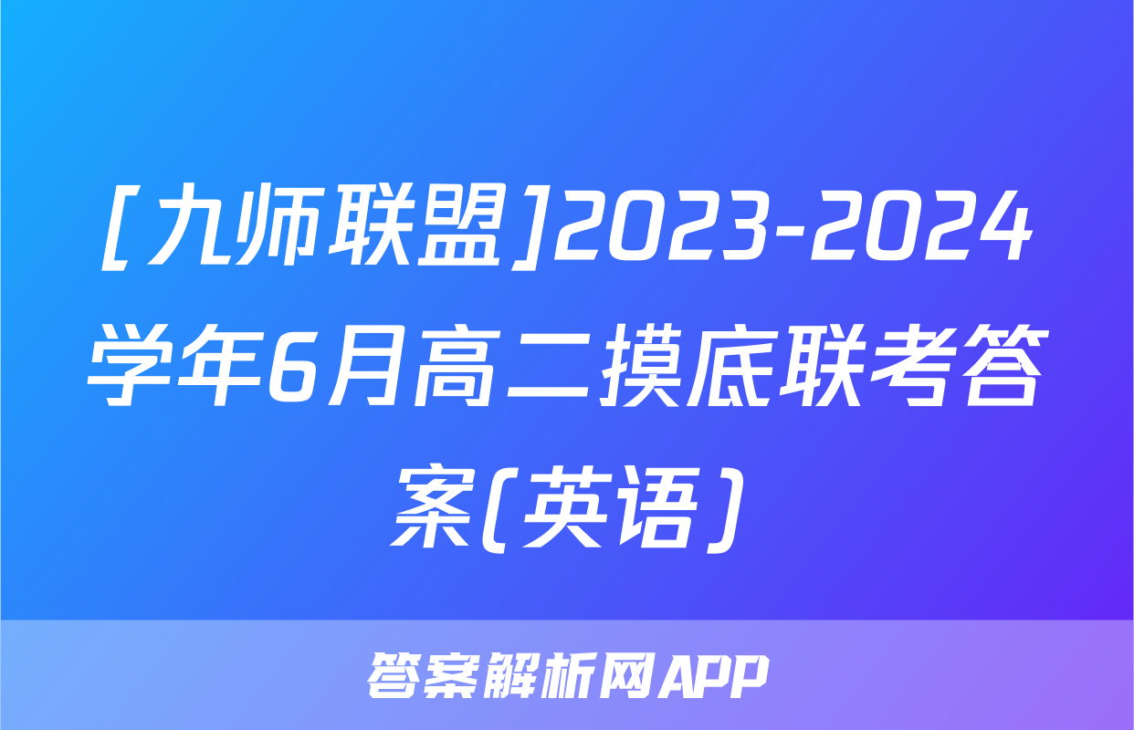[九师联盟]2023-2024学年6月高二摸底联考答案(英语)