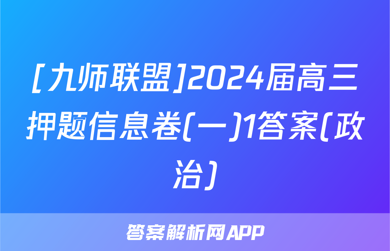 [九师联盟]2024届高三押题信息卷(一)1答案(政治)