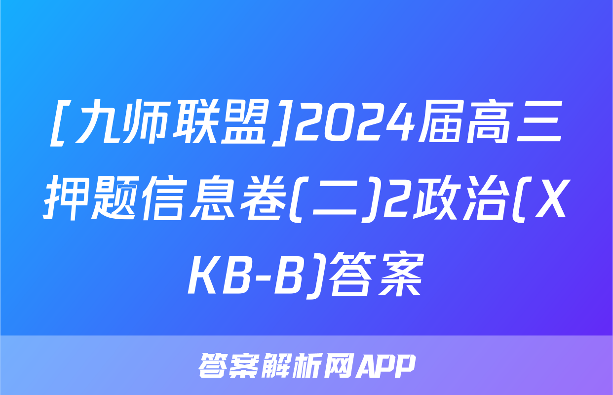 [九师联盟]2024届高三押题信息卷(二)2政治(XKB-B)答案