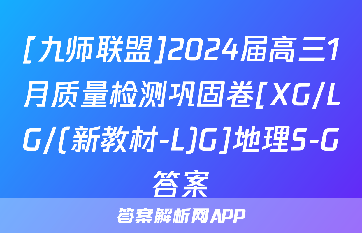 [九师联盟]2024届高三1月质量检测巩固卷[XG/LG/(新教材-L)G]地理S-G答案