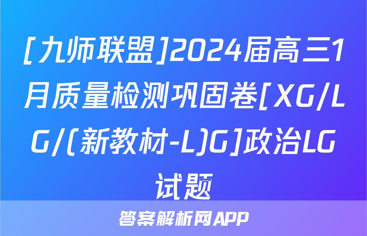 [九师联盟]2024届高三1月质量检测巩固卷[XG/LG/(新教材-L)G]政治LG试题