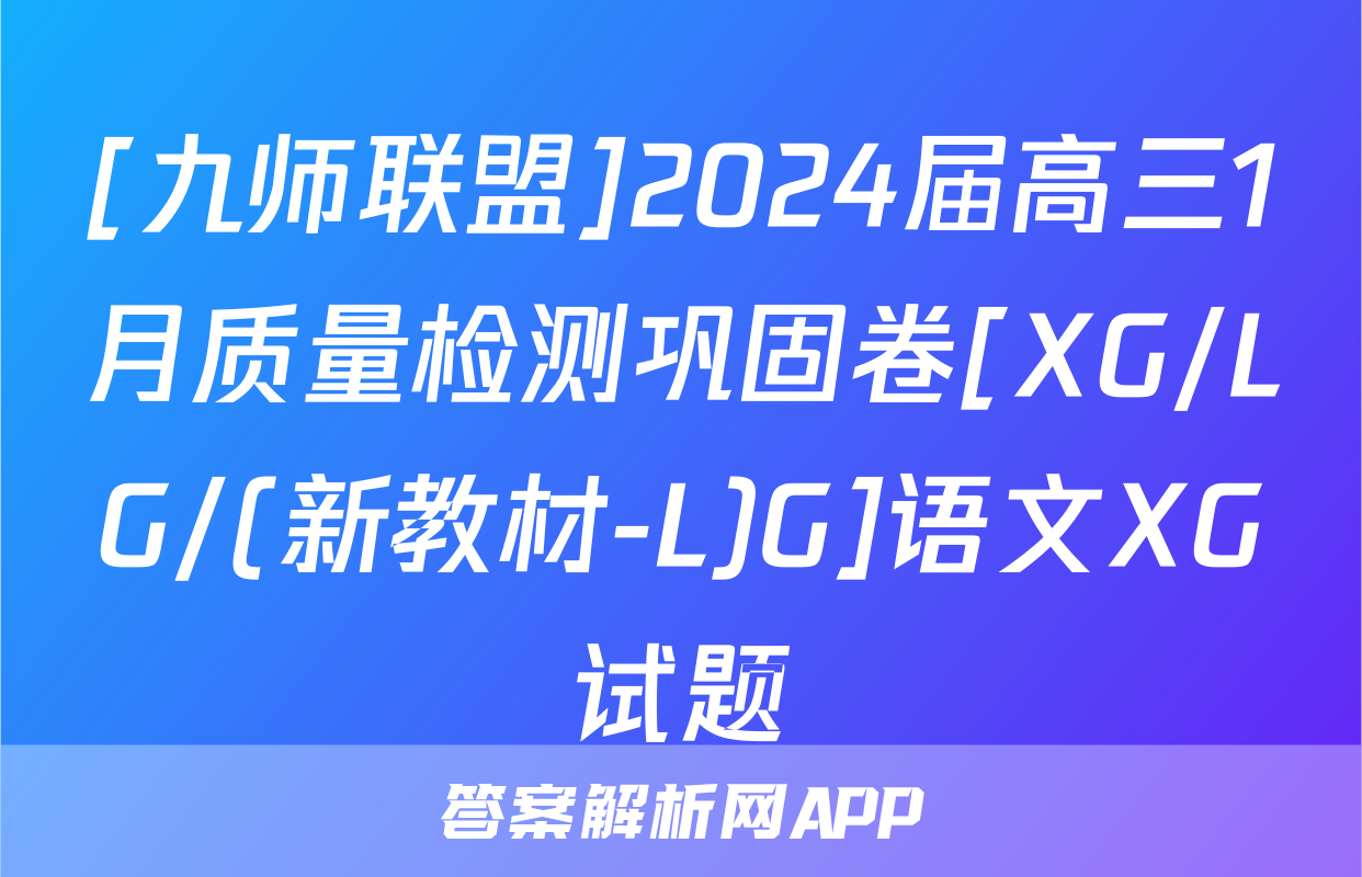 [九师联盟]2024届高三1月质量检测巩固卷[XG/LG/(新教材-L)G]语文XG试题