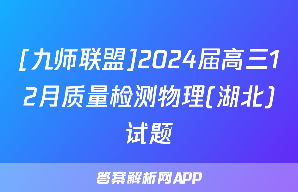 [九师联盟]2024届高三12月质量检测物理(湖北)试题