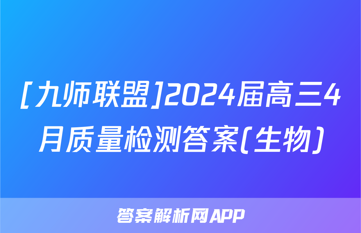 [九师联盟]2024届高三4月质量检测答案(生物)