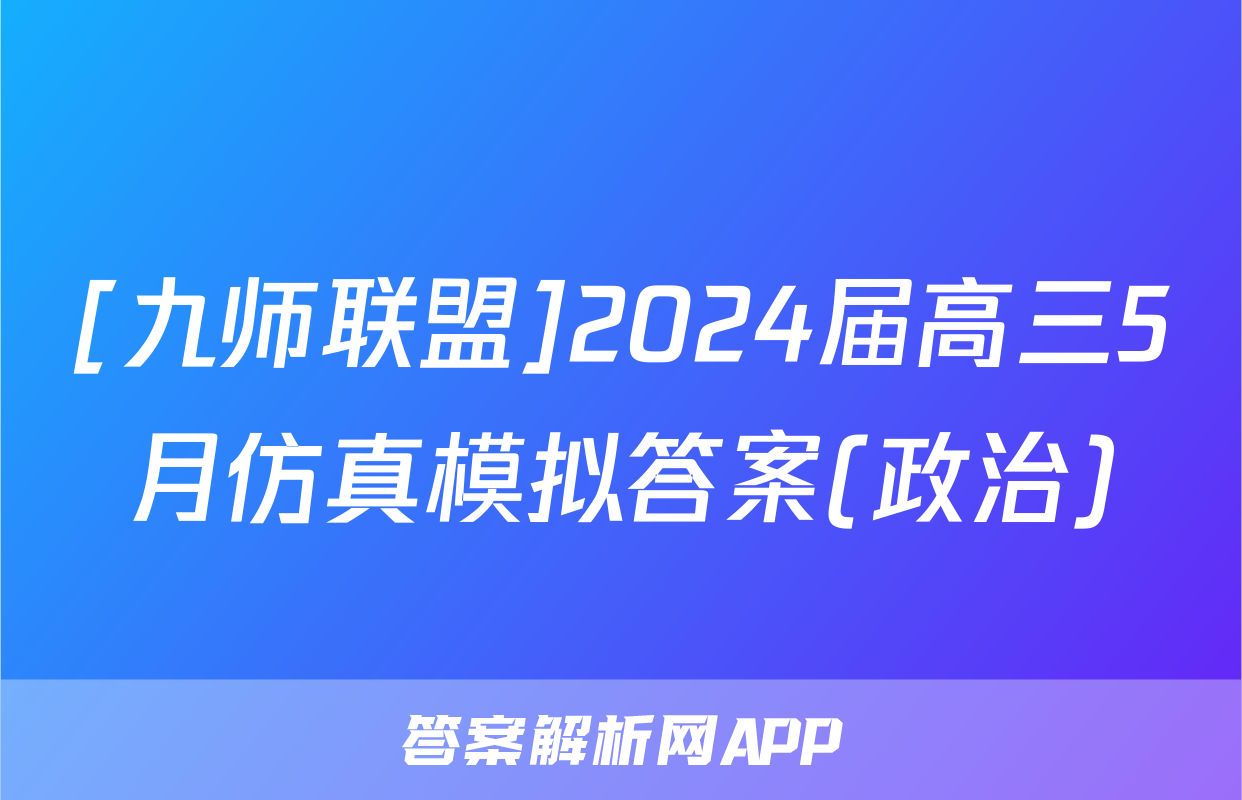 [九师联盟]2024届高三5月仿真模拟答案(政治)