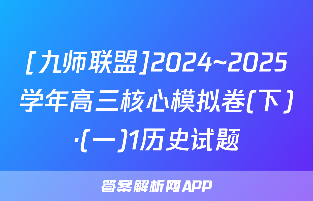 [九师联盟]2024~2025学年高三核心模拟卷(下)·(一)1历史试题