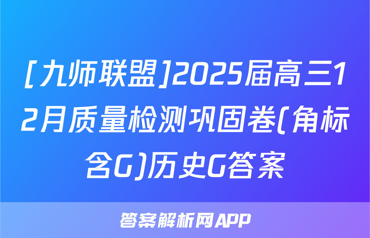 [九师联盟]2025届高三12月质量检测巩固卷(角标含G)历史G答案