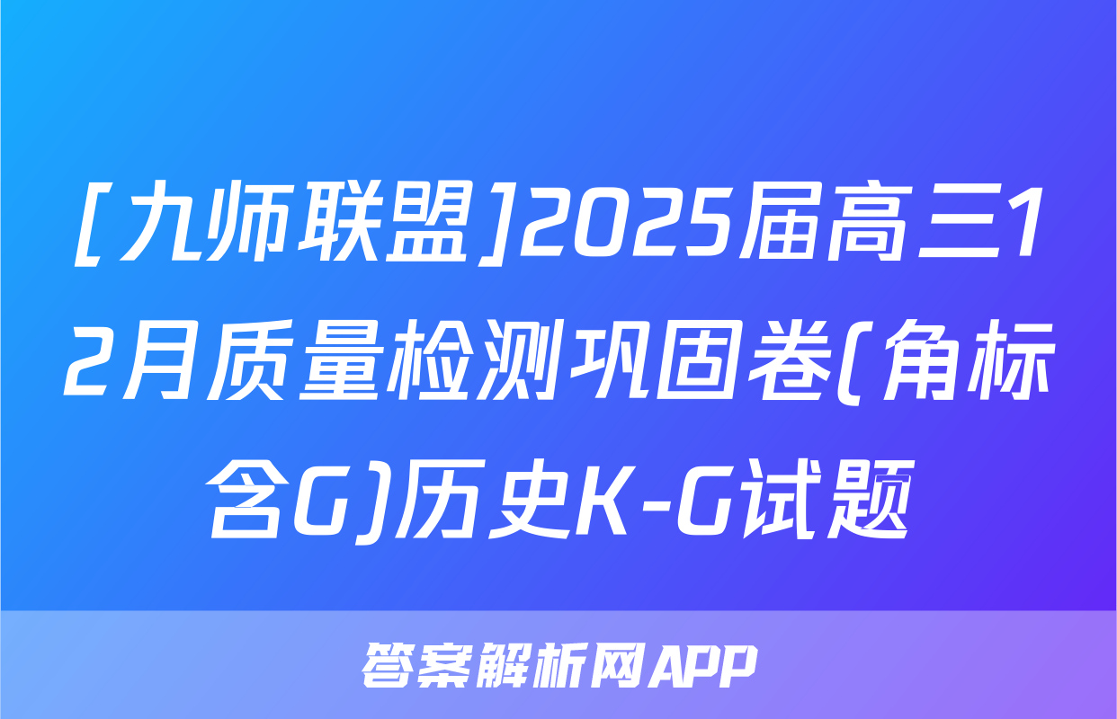 [九师联盟]2025届高三12月质量检测巩固卷(角标含G)历史K-G试题