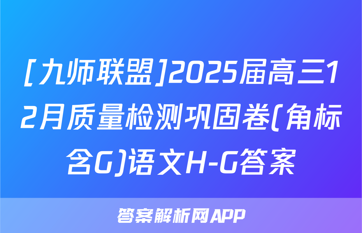 [九师联盟]2025届高三12月质量检测巩固卷(角标含G)语文H-G答案