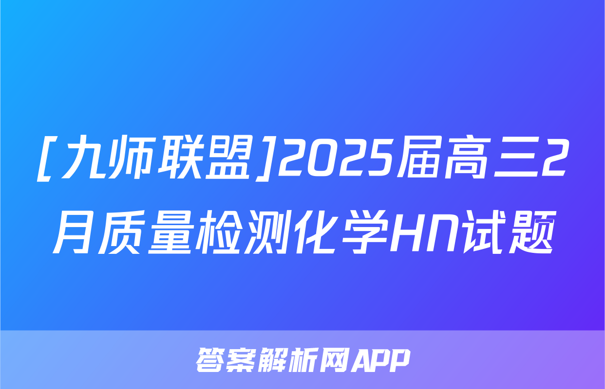 [九师联盟]2025届高三2月质量检测化学HN试题