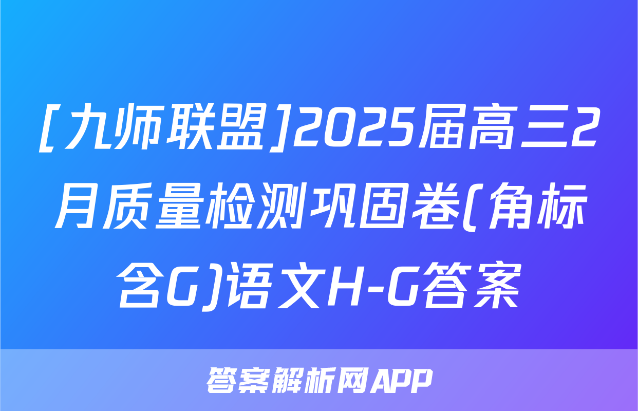 [九师联盟]2025届高三2月质量检测巩固卷(角标含G)语文H-G答案