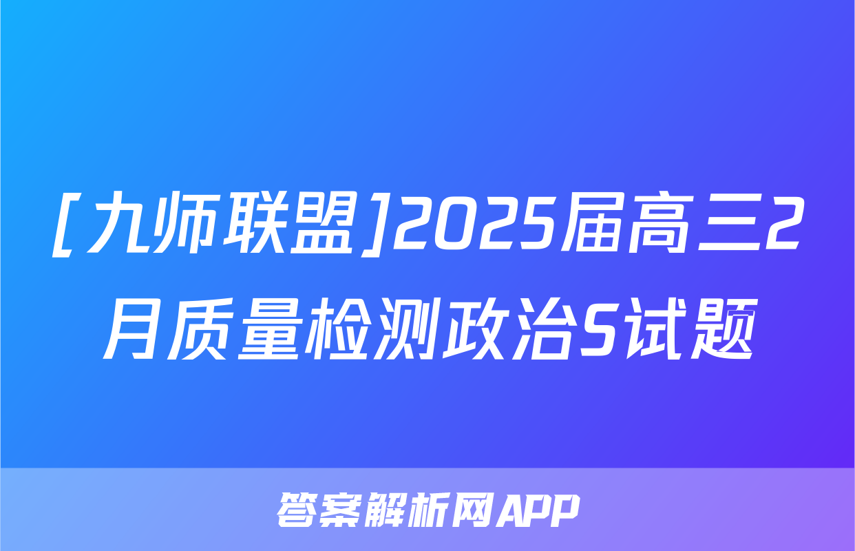 [九师联盟]2025届高三2月质量检测政治S试题