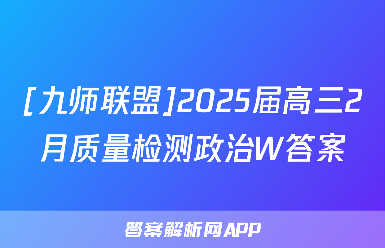 [九师联盟]2025届高三2月质量检测政治W答案