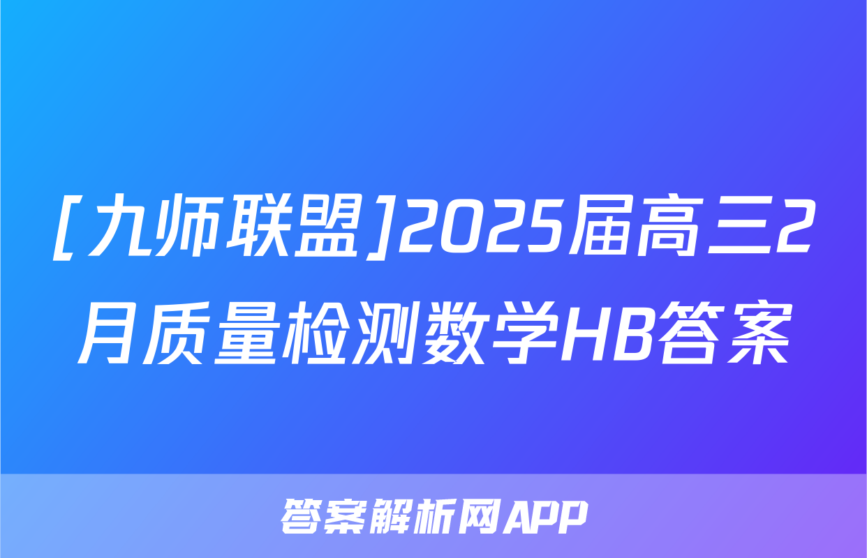 [九师联盟]2025届高三2月质量检测数学HB答案