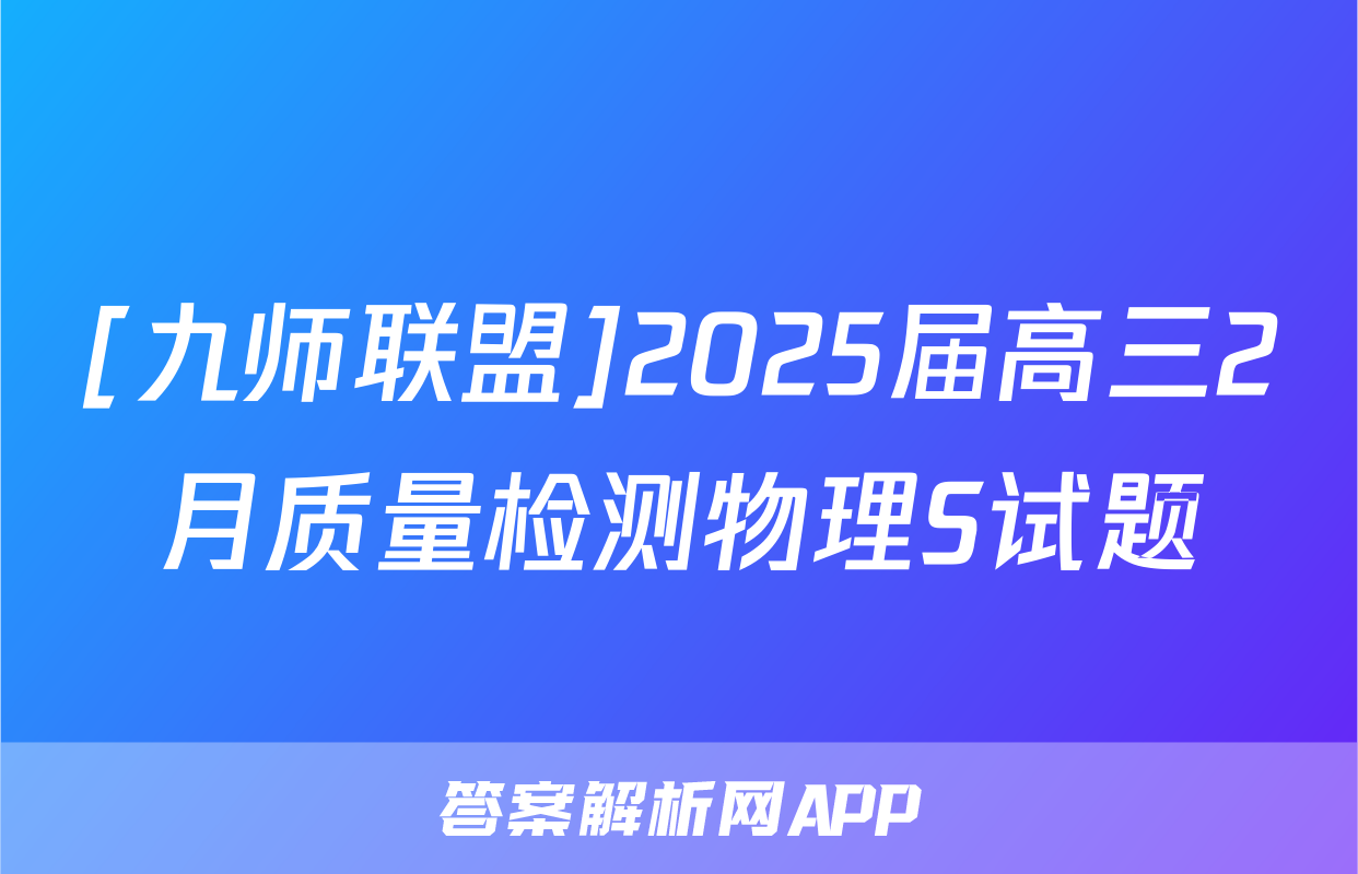 [九师联盟]2025届高三2月质量检测物理S试题