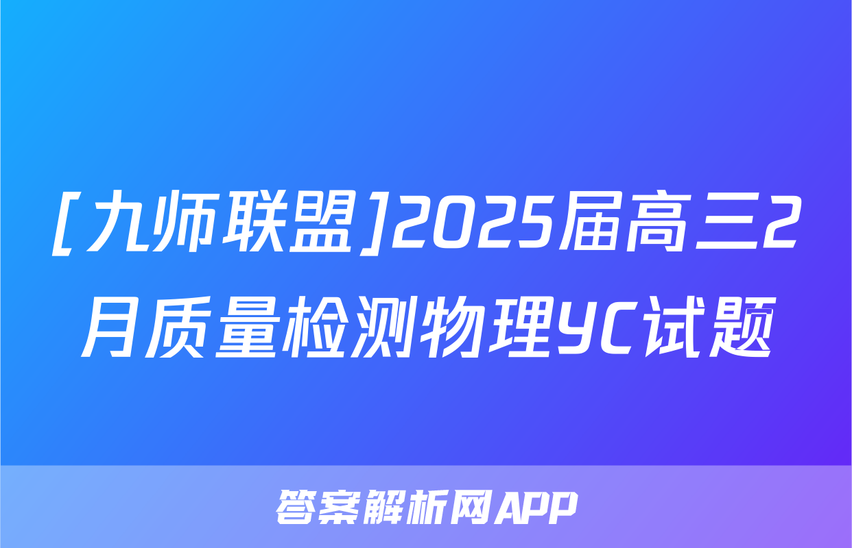 [九师联盟]2025届高三2月质量检测物理YC试题