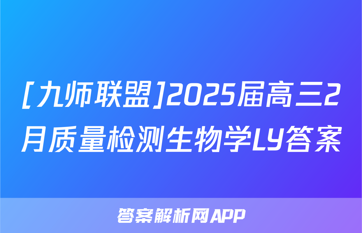 [九师联盟]2025届高三2月质量检测生物学LY答案