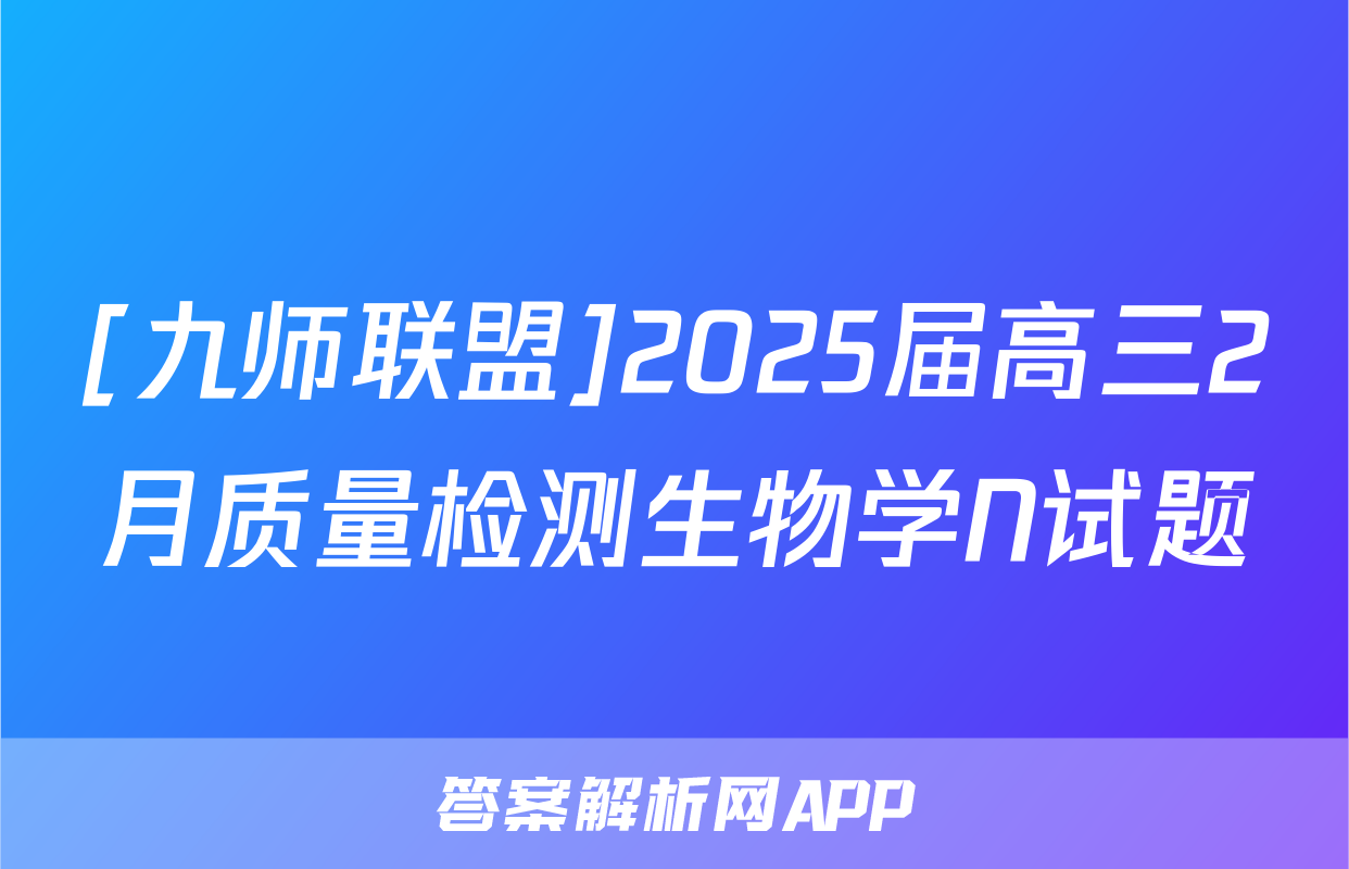 [九师联盟]2025届高三2月质量检测生物学N试题