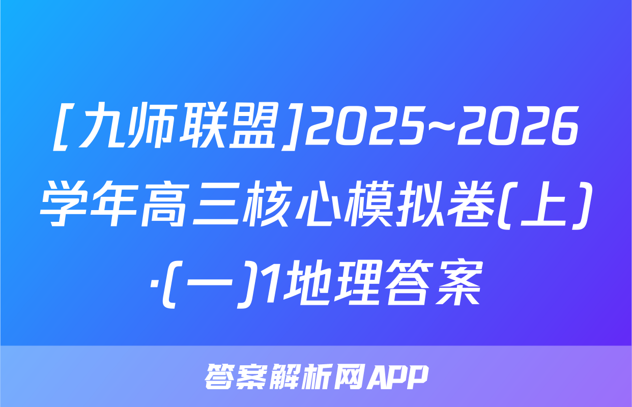 [九师联盟]2025~2026学年高三核心模拟卷(上)·(一)1地理答案