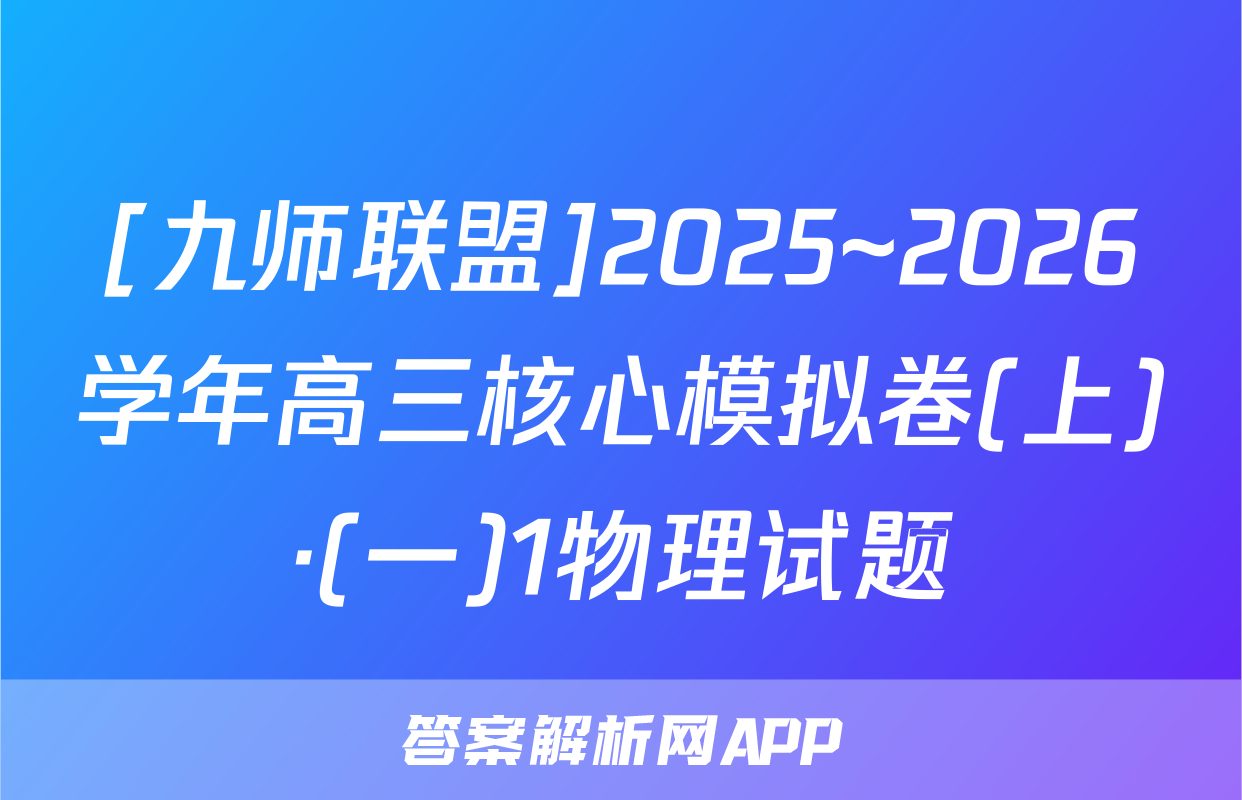[九师联盟]2025~2026学年高三核心模拟卷(上)·(一)1物理试题