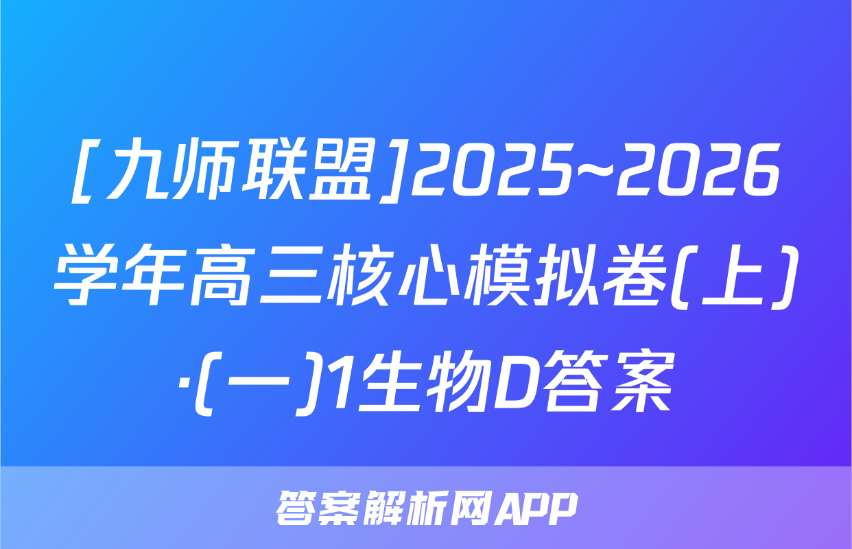 [九师联盟]2025~2026学年高三核心模拟卷(上)·(一)1生物D答案