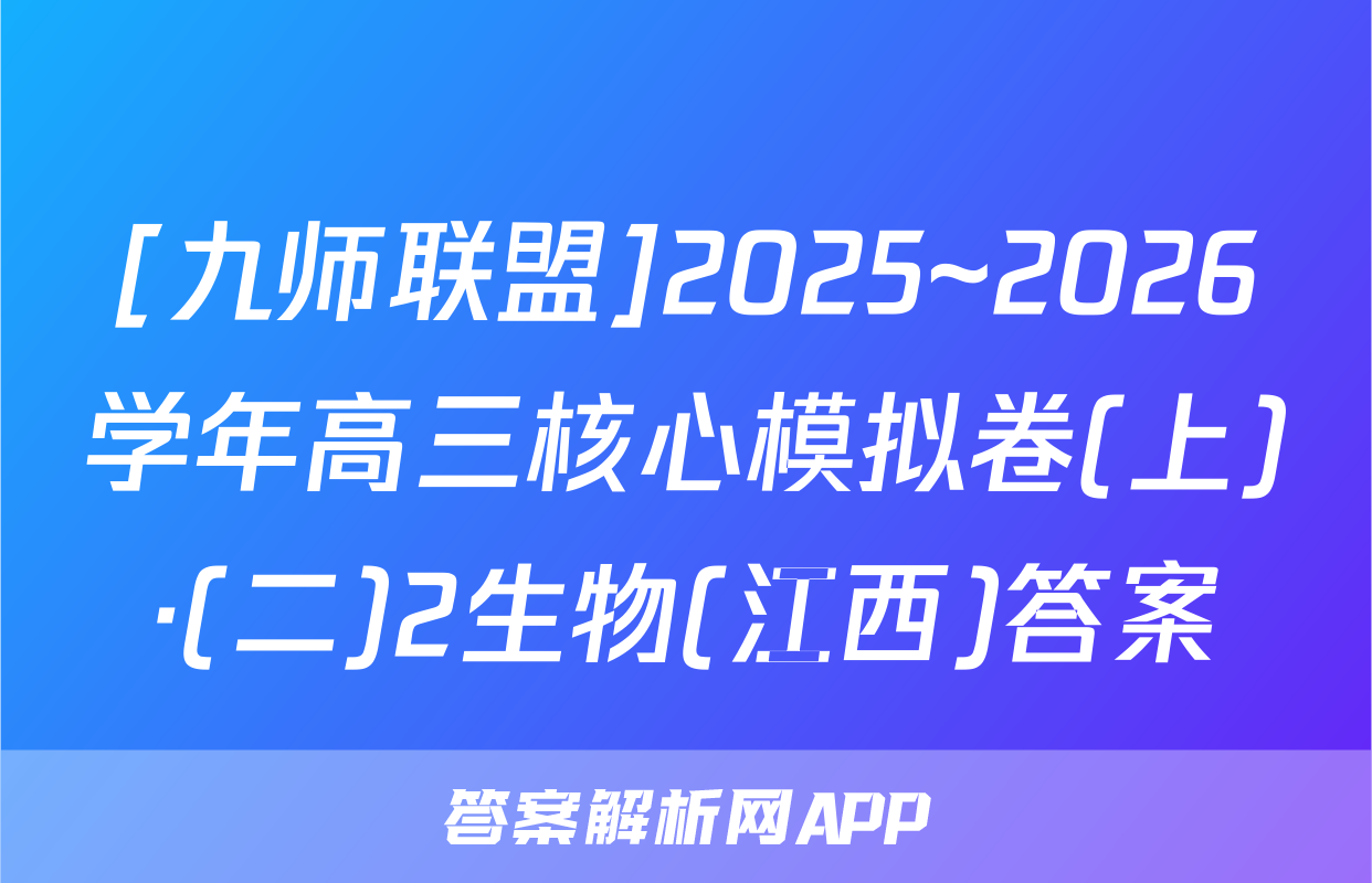 [九师联盟]2025~2026学年高三核心模拟卷(上)·(二)2生物(江西)答案