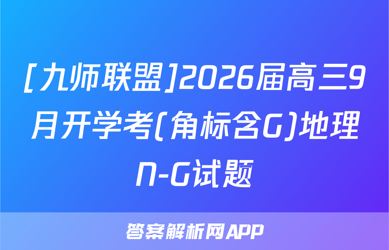[九师联盟]2026届高三9月开学考(角标含G)地理N-G试题