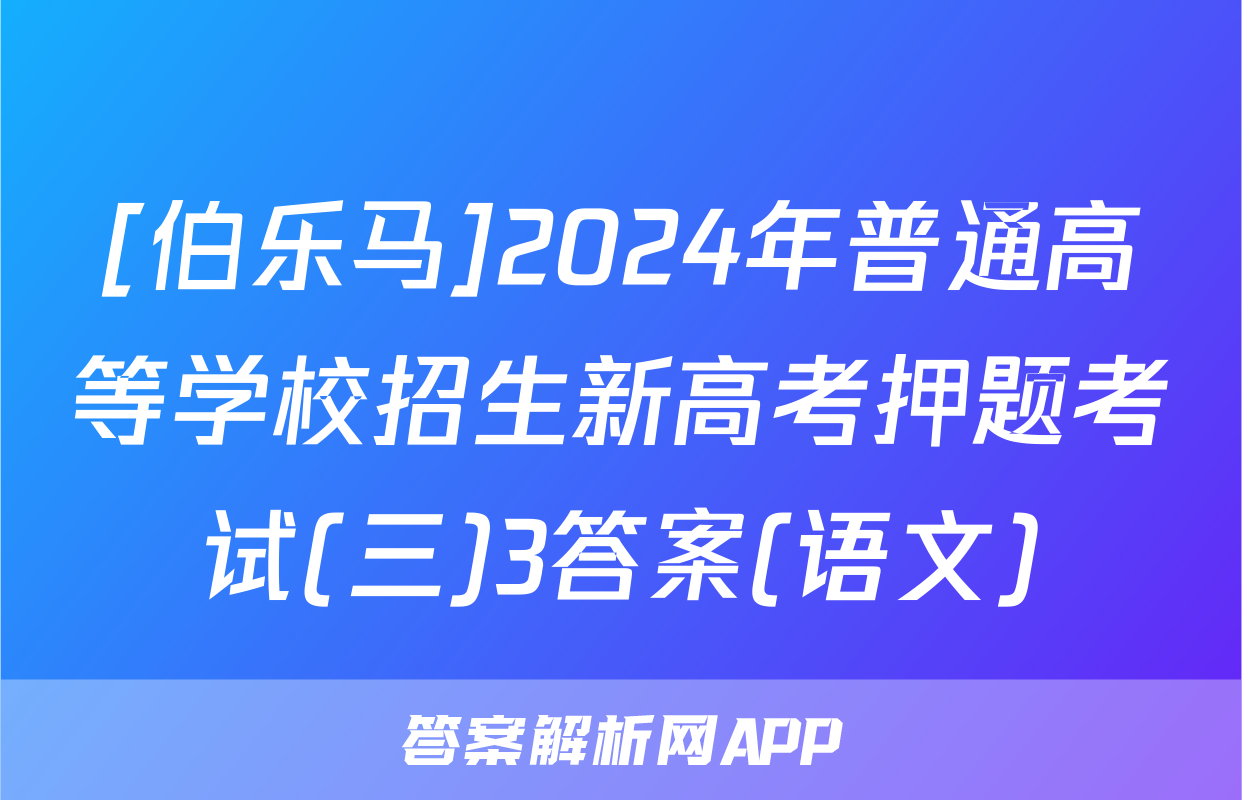 [伯乐马]2024年普通高等学校招生新高考押题考试(三)3答案(语文)