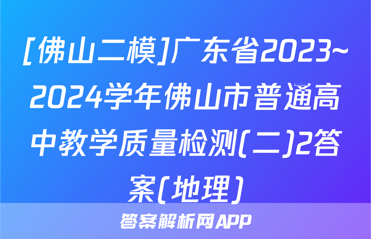 [佛山二模]广东省2023~2024学年佛山市普通高中教学质量检测(二)2答案(地理)