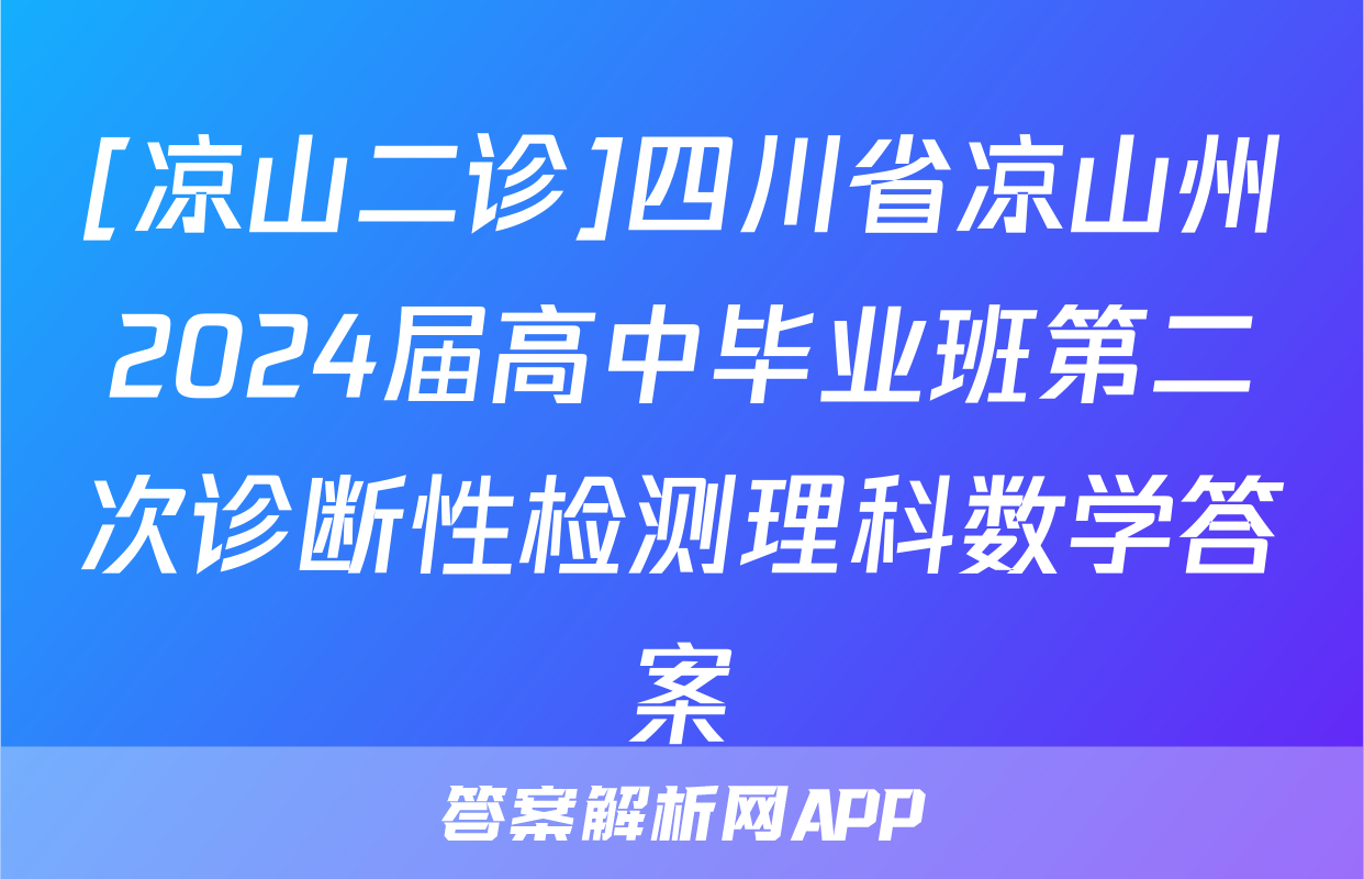 [凉山二诊]四川省凉山州2024届高中毕业班第二次诊断性检测理科数学答案