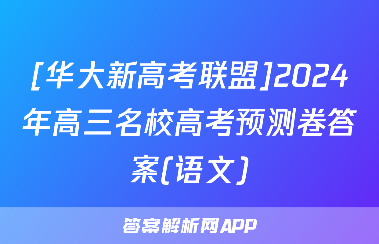 [华大新高考联盟]2024年高三名校高考预测卷答案(语文)