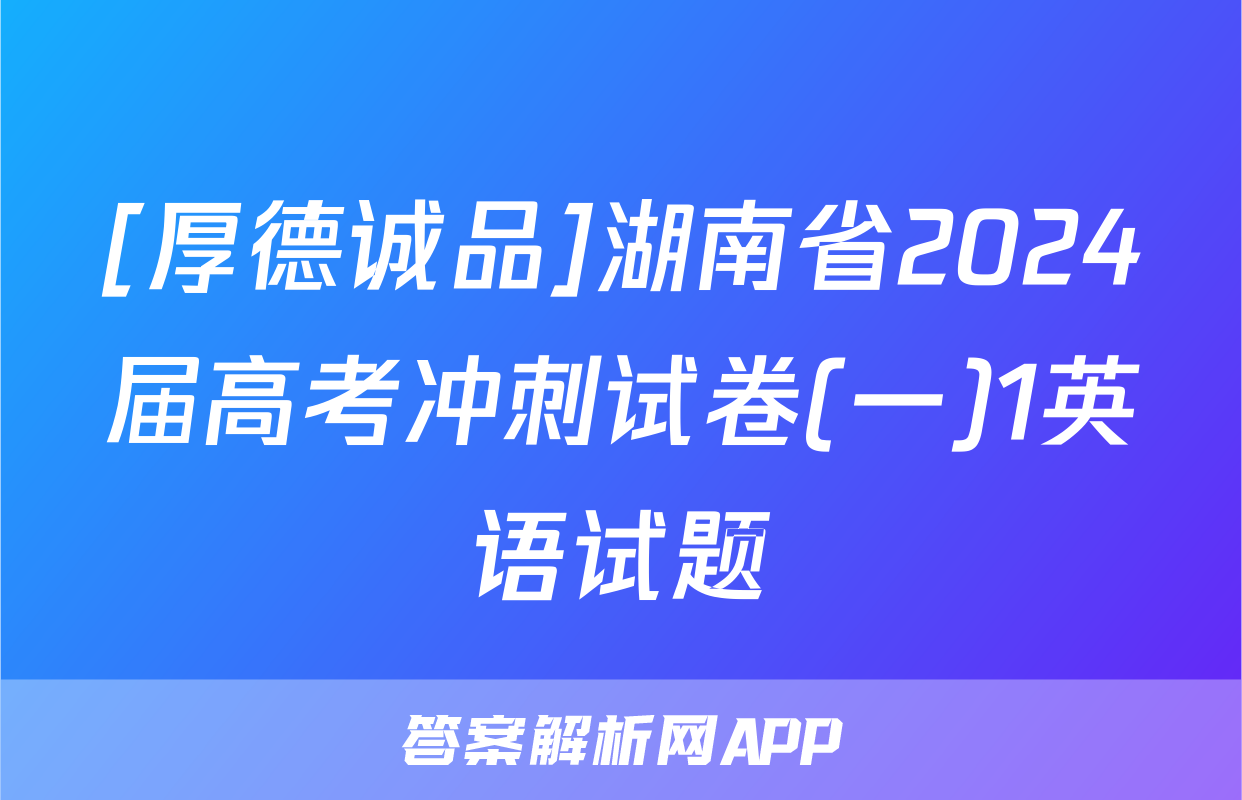 [厚德诚品]湖南省2024届高考冲刺试卷(一)1英语试题