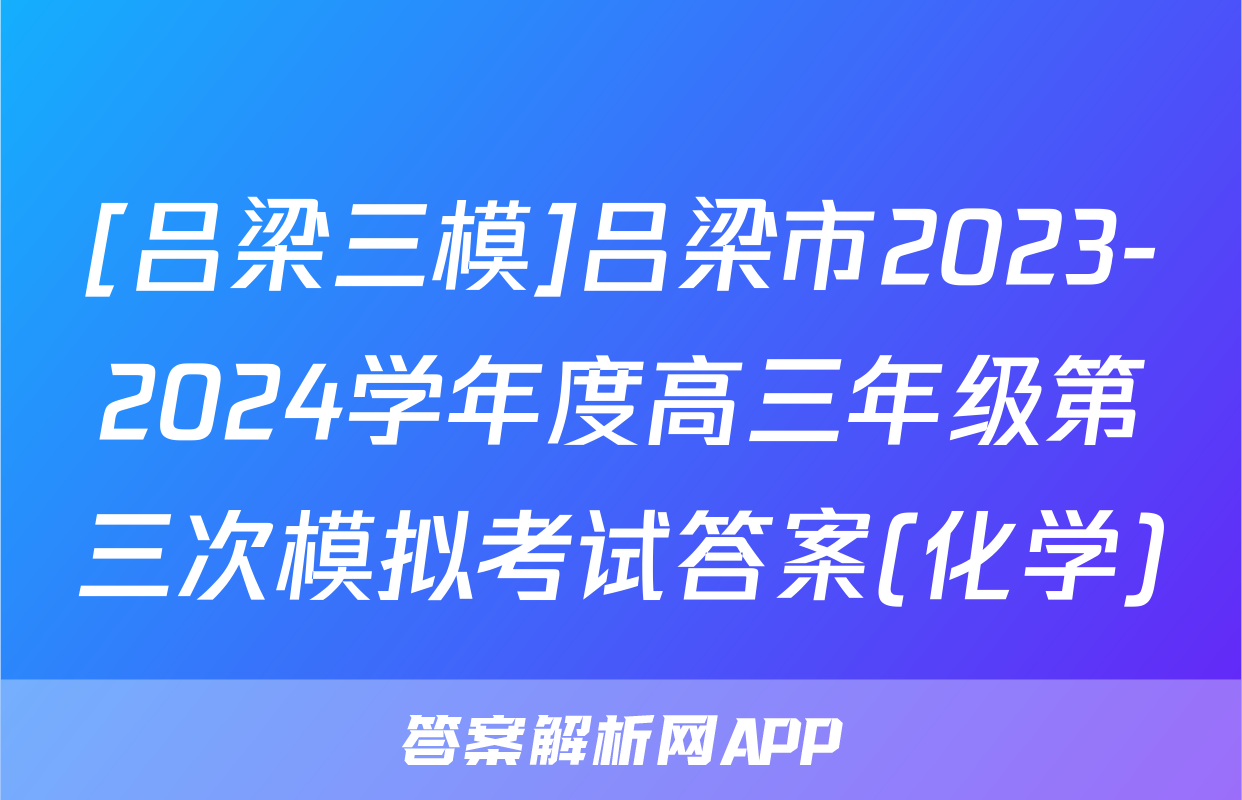 [吕梁三模]吕梁市2023-2024学年度高三年级第三次模拟考试答案(化学)