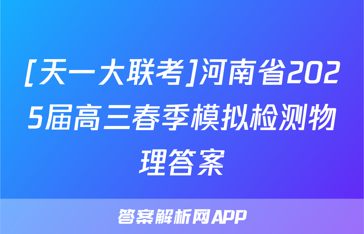 [天一大联考]河南省2025届高三春季模拟检测物理答案