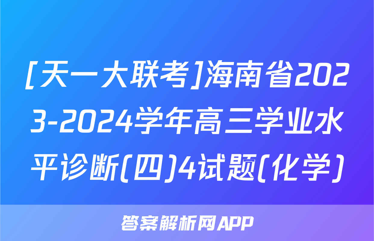 [天一大联考]海南省2023-2024学年高三学业水平诊断(四)4试题(化学)