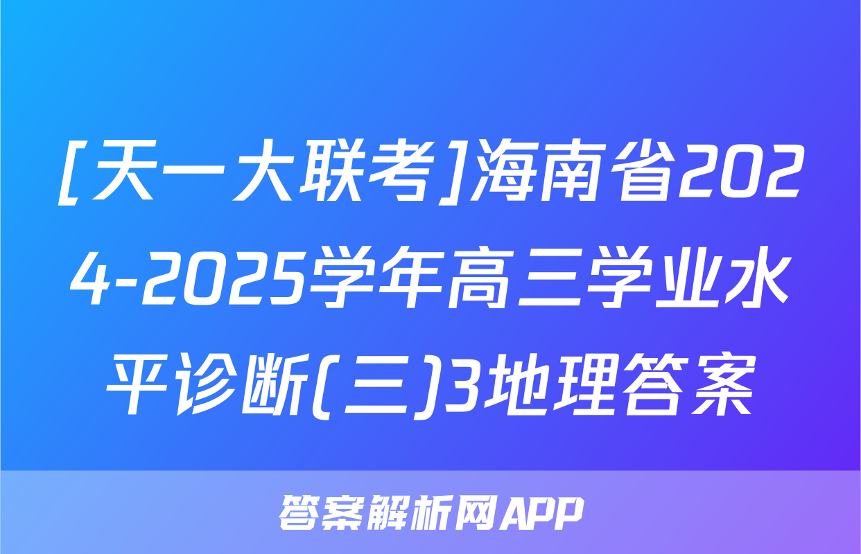 [天一大联考]海南省2024-2025学年高三学业水平诊断(三)3地理答案