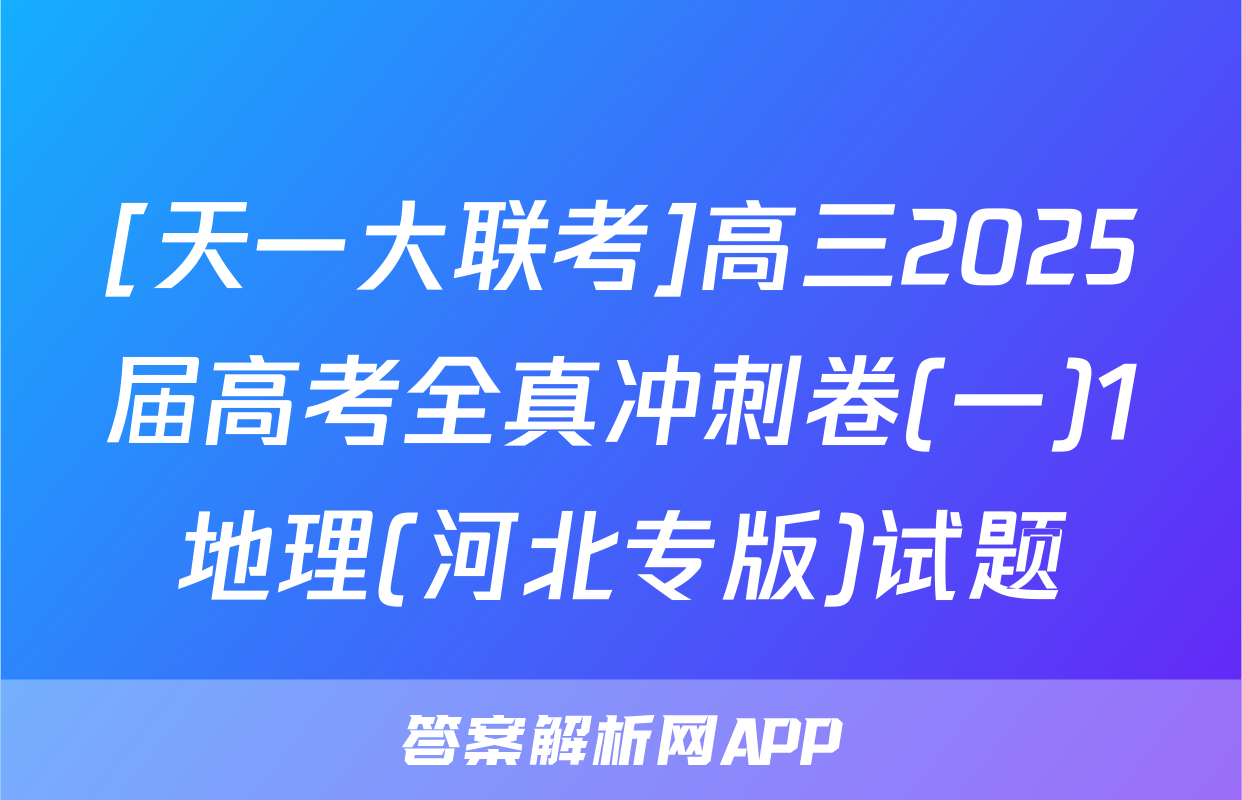 [天一大联考]高三2025届高考全真冲刺卷(一)1地理(河北专版)试题