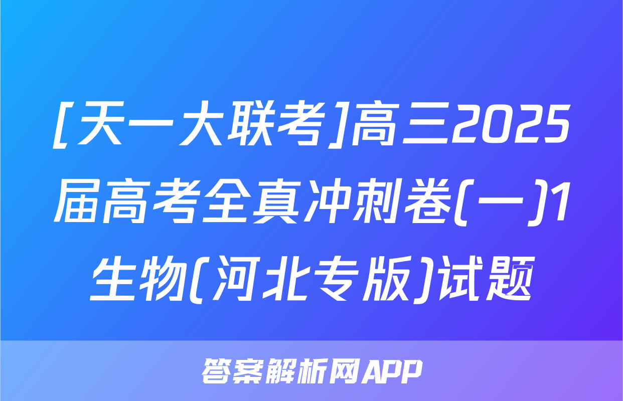 [天一大联考]高三2025届高考全真冲刺卷(一)1生物(河北专版)试题