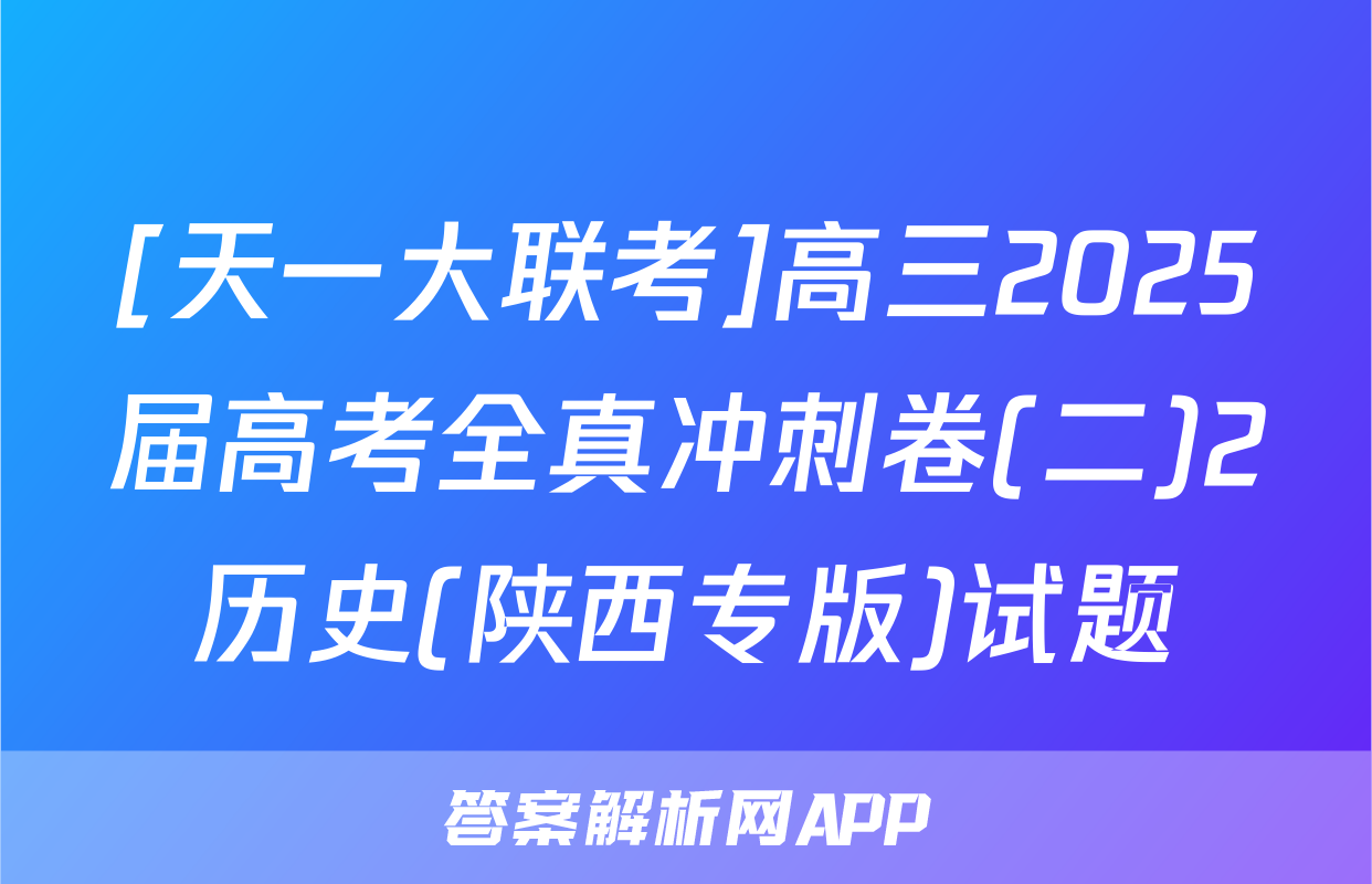 [天一大联考]高三2025届高考全真冲刺卷(二)2历史(陕西专版)试题