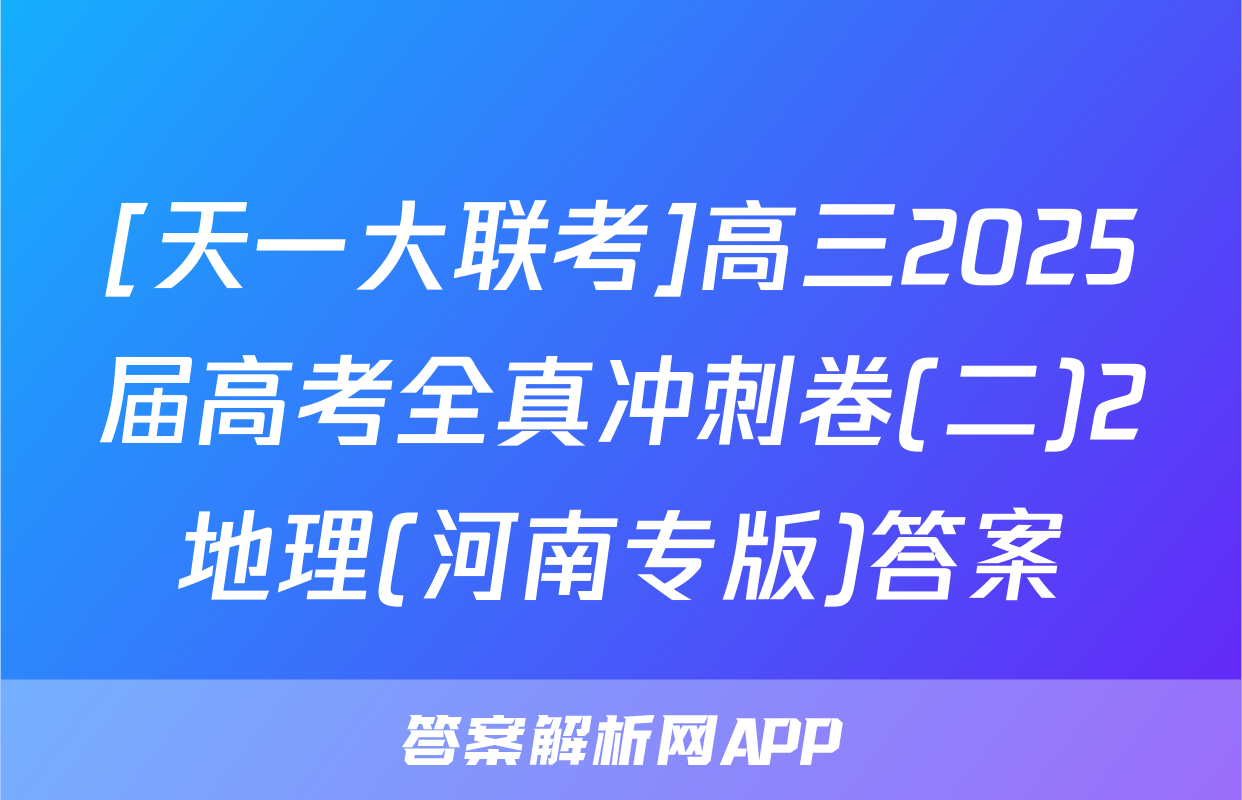 [天一大联考]高三2025届高考全真冲刺卷(二)2地理(河南专版)答案