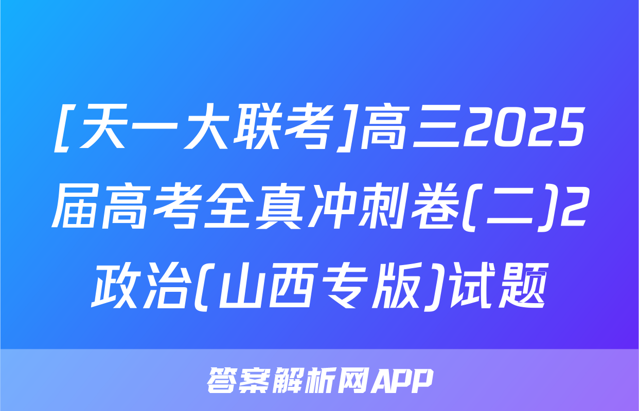 [天一大联考]高三2025届高考全真冲刺卷(二)2政治(山西专版)试题