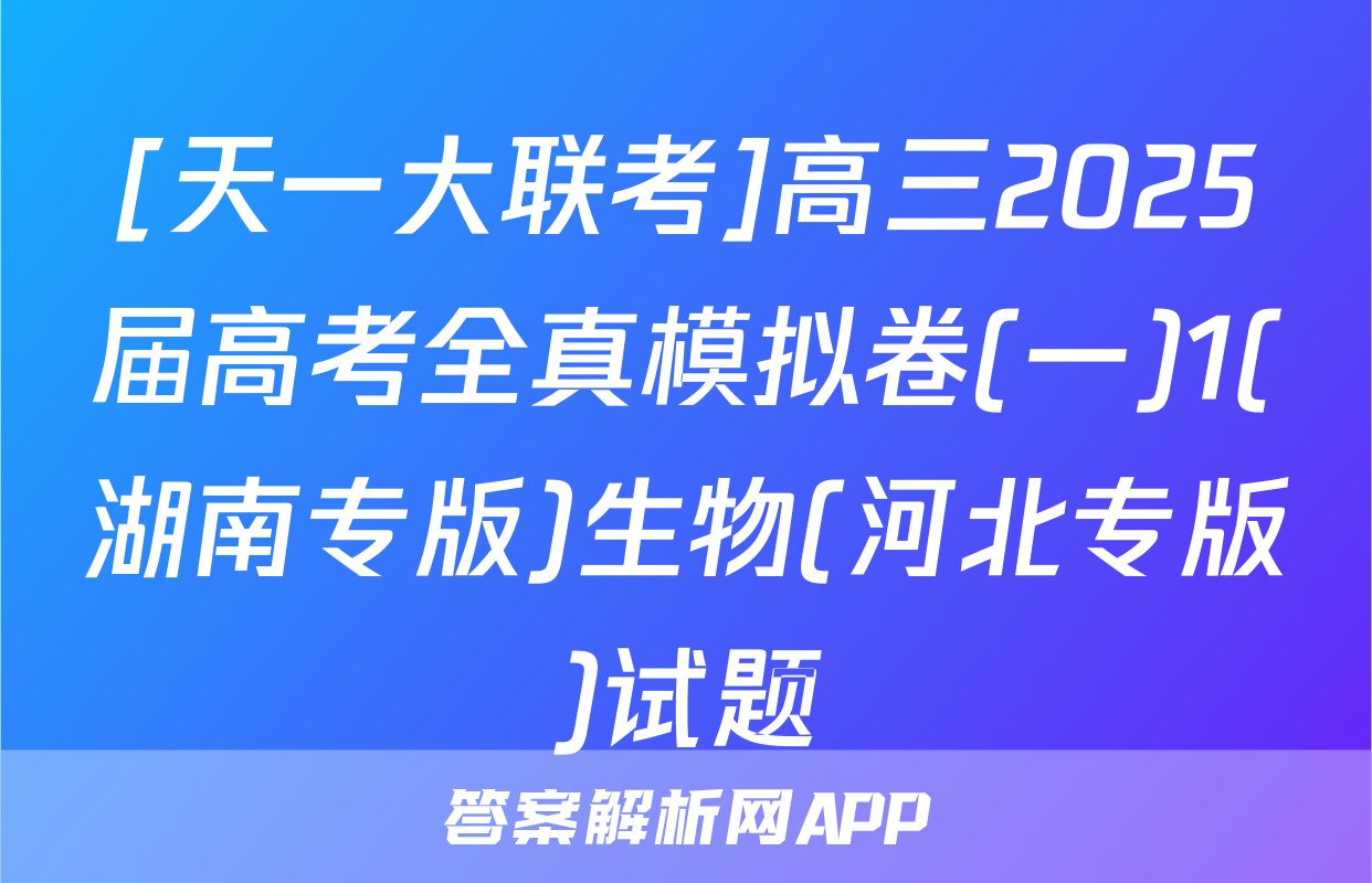 [天一大联考]高三2025届高考全真模拟卷(一)1(湖南专版)生物(河北专版)试题